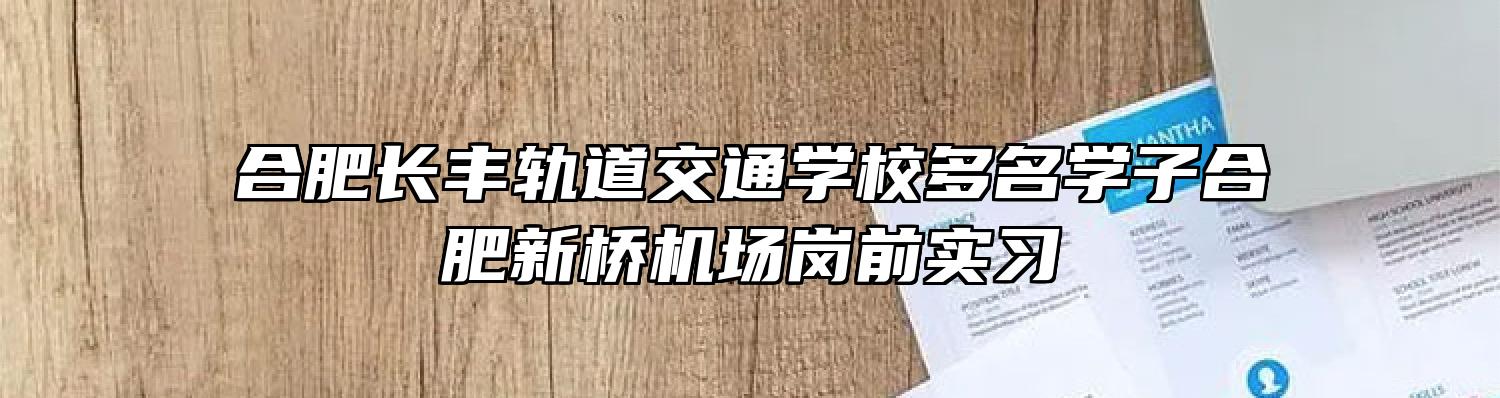 合肥长丰轨道交通学校多名学子合肥新桥机场岗前实习