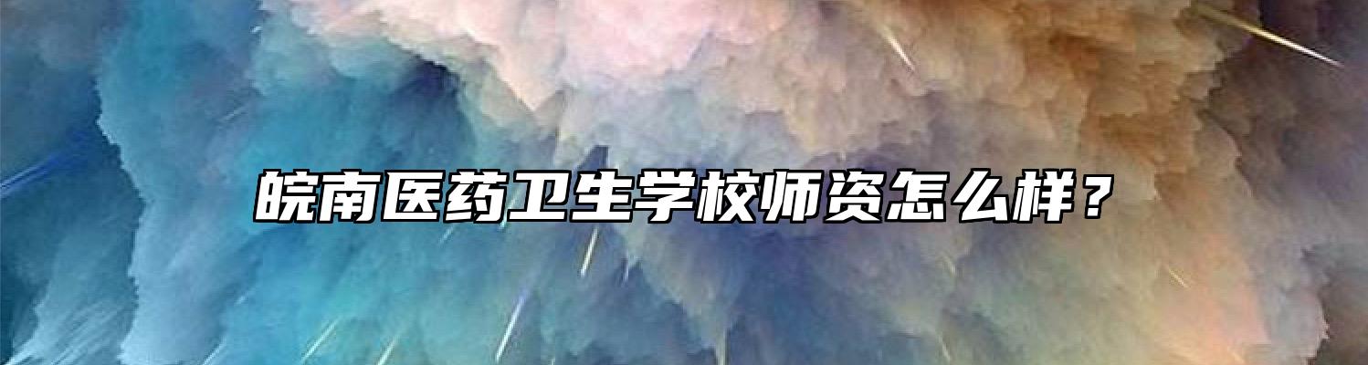 皖南医药卫生学校师资怎么样？