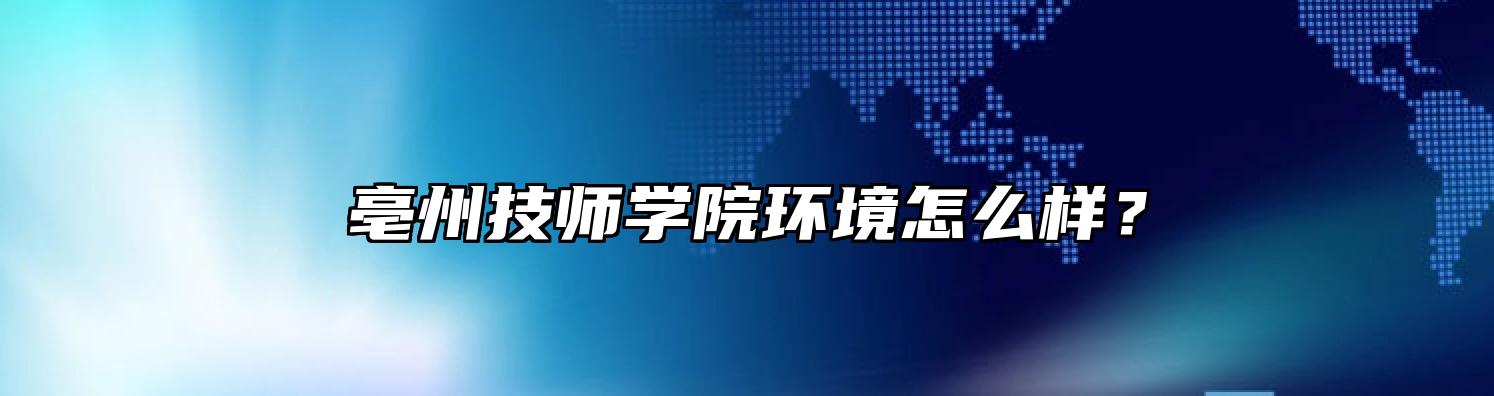 亳州技师学院环境怎么样？