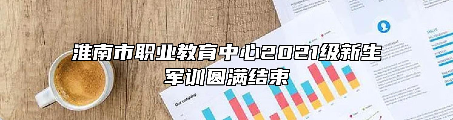 淮南市职业教育中心2021级新生军训圆满结束