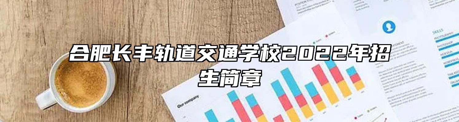 合肥长丰轨道交通学校2022年招生简章