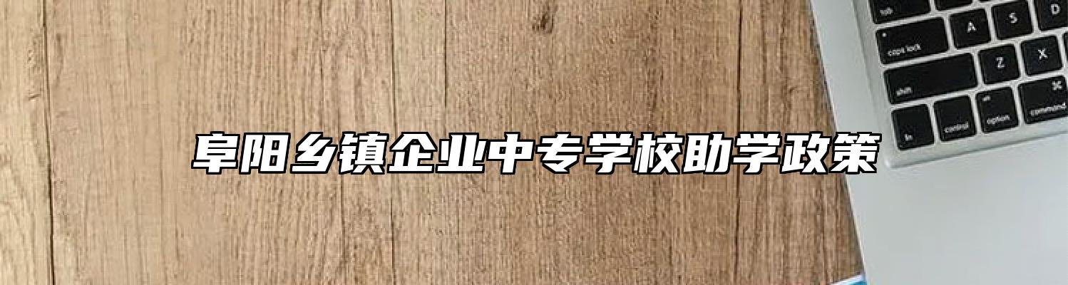 阜阳乡镇企业中专学校助学政策
