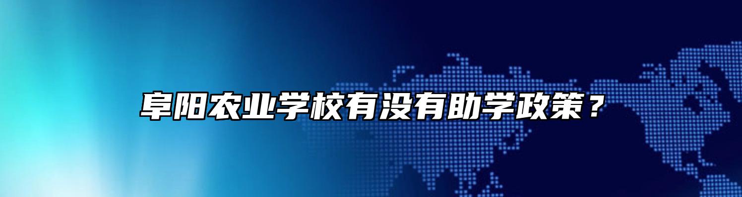 阜阳农业学校有没有助学政策？