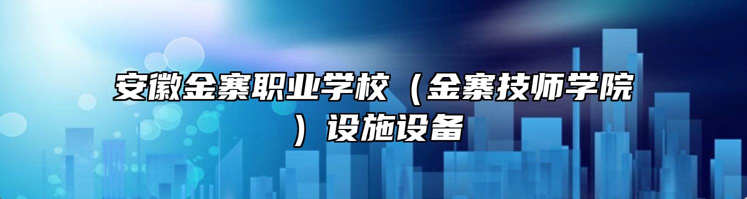 安徽金寨职业学校（金寨技师学院）设施设备