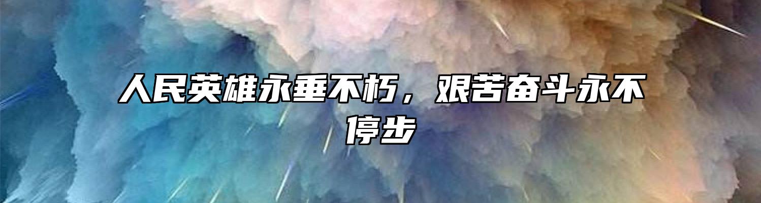 人民英雄永垂不朽，艰苦奋斗永不停步