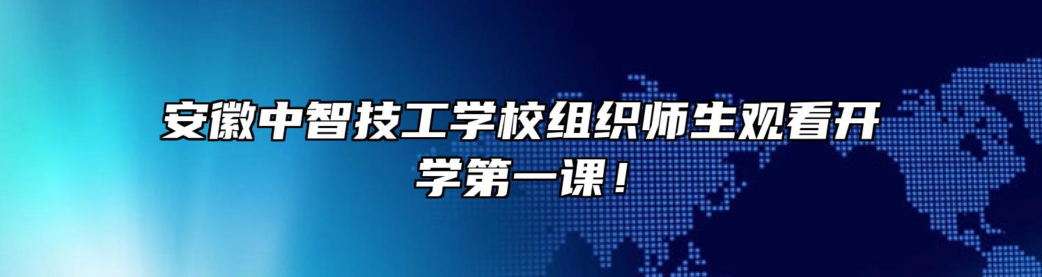 安徽中智技工学校组织师生观看开学第一课！