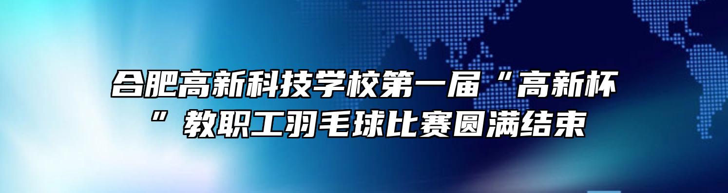 合肥高新科技学校第一届“高新杯”教职工羽毛球比赛圆满结束