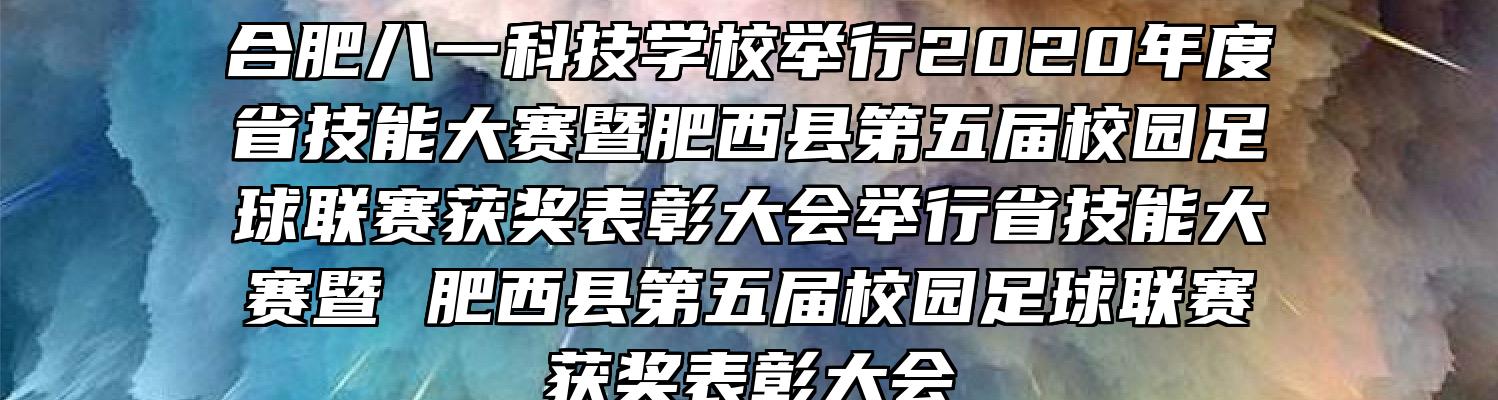 合肥八一科技学校举行2020年度省技能大赛暨肥西县第五届校园足球联赛获奖表彰大会举行省技能大赛暨 肥西县第五届校园足球联赛获奖表彰大会