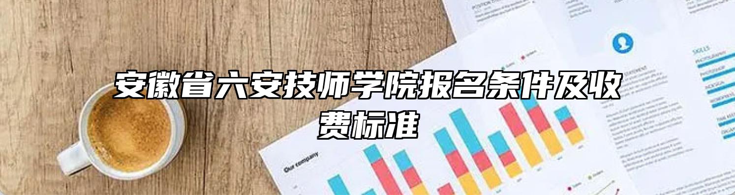 安徽省六安技师学院报名条件及收费标准