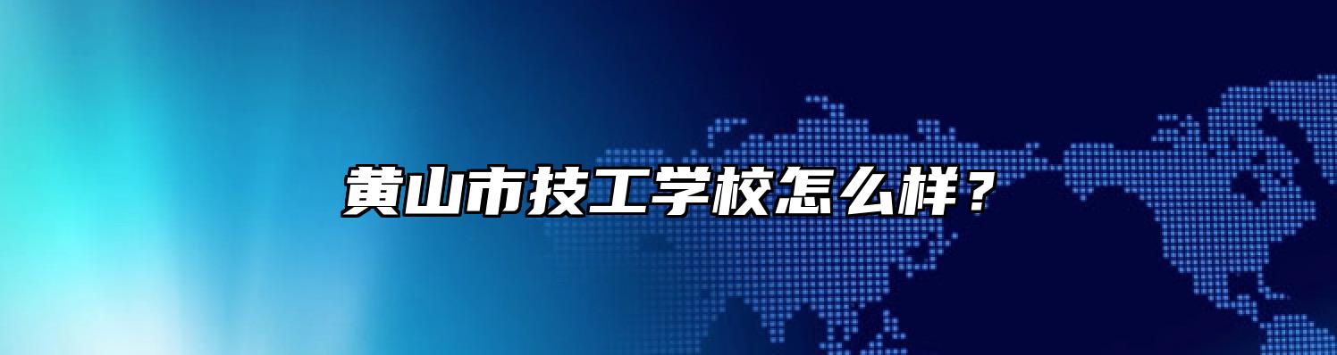 黄山市技工学校怎么样？