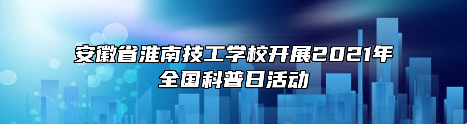 安徽省淮南技工学校开展2021年全国科普日活动