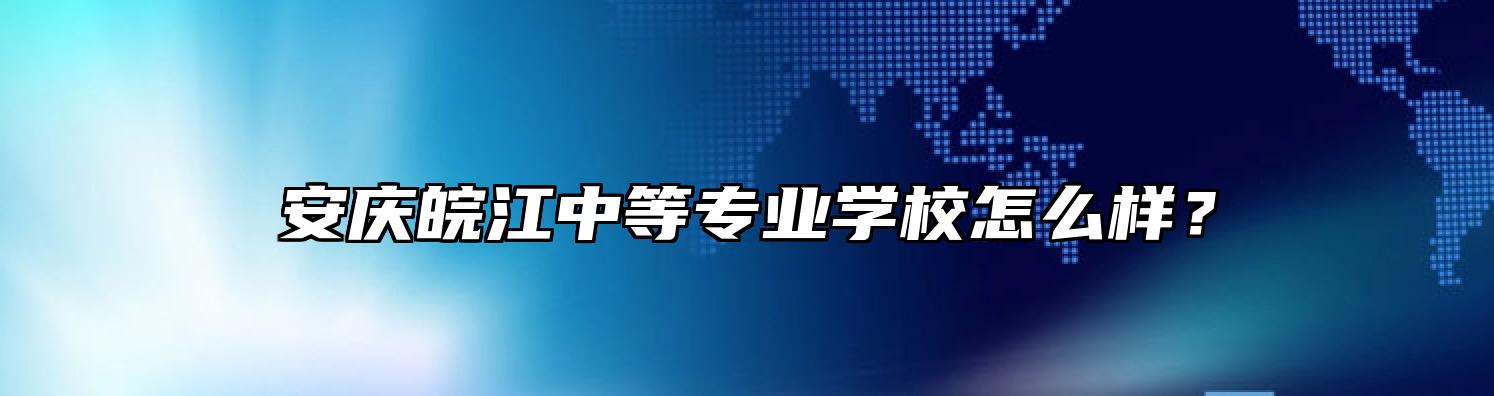 安庆皖江中等专业学校怎么样？