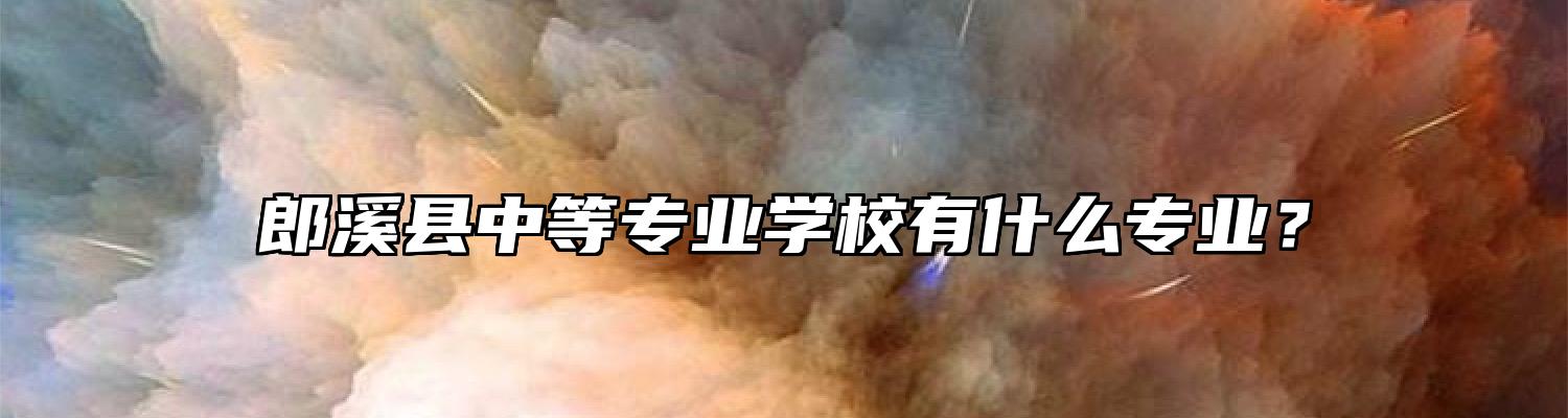 郎溪县中等专业学校有什么专业？