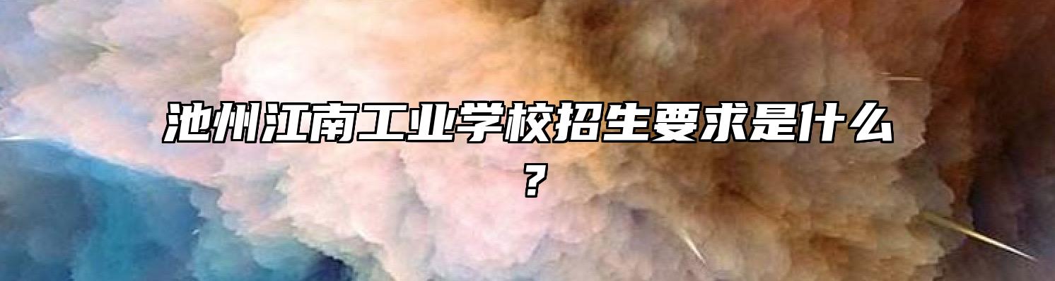 池州江南工业学校招生要求是什么？