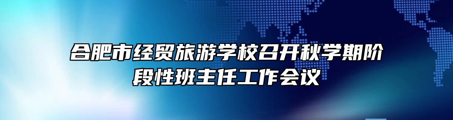 合肥市经贸旅游学校召开秋学期阶段性班主任工作会议