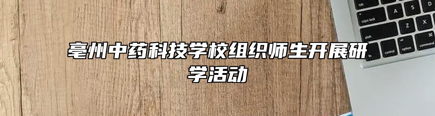 亳州中药科技学校组织师生开展研学活动