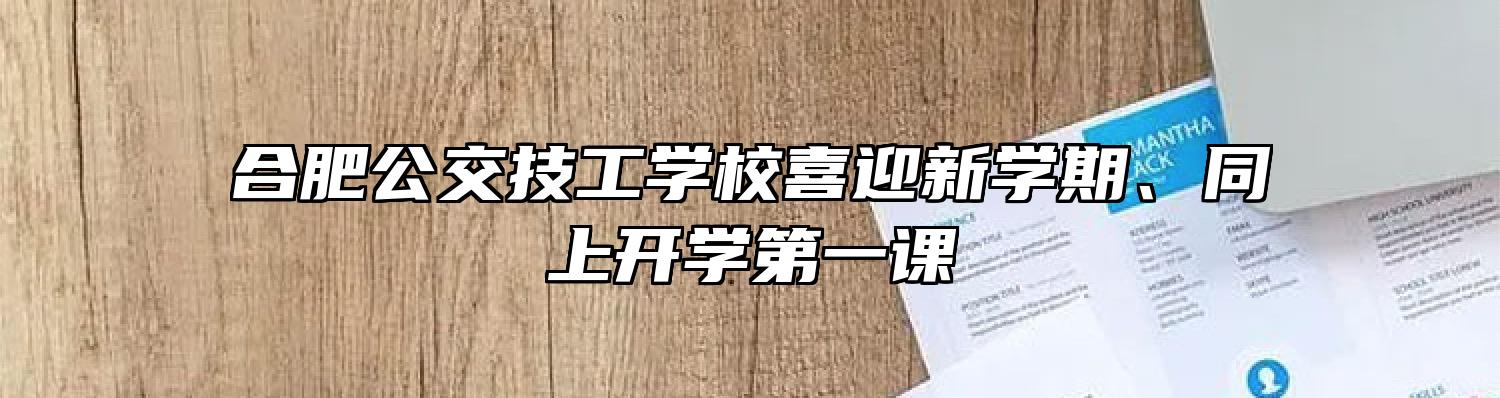 合肥公交技工学校喜迎新学期、同上开学第一课