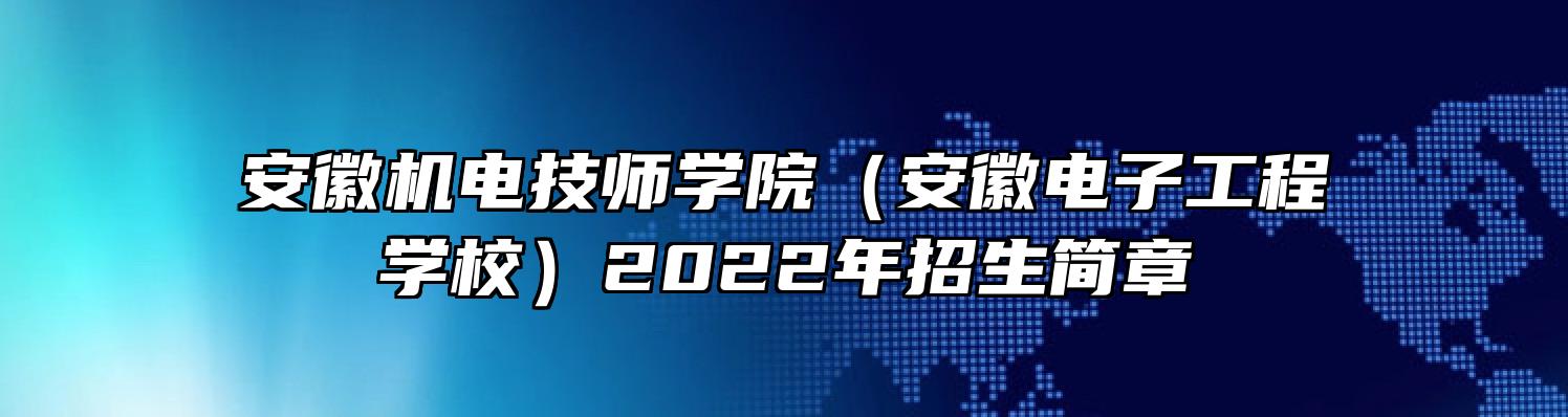 安徽机电技师学院（安徽电子工程学校）2022年招生简章