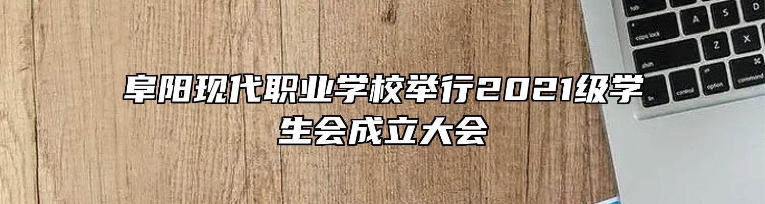 阜阳现代职业学校举行2021级学生会成立大会