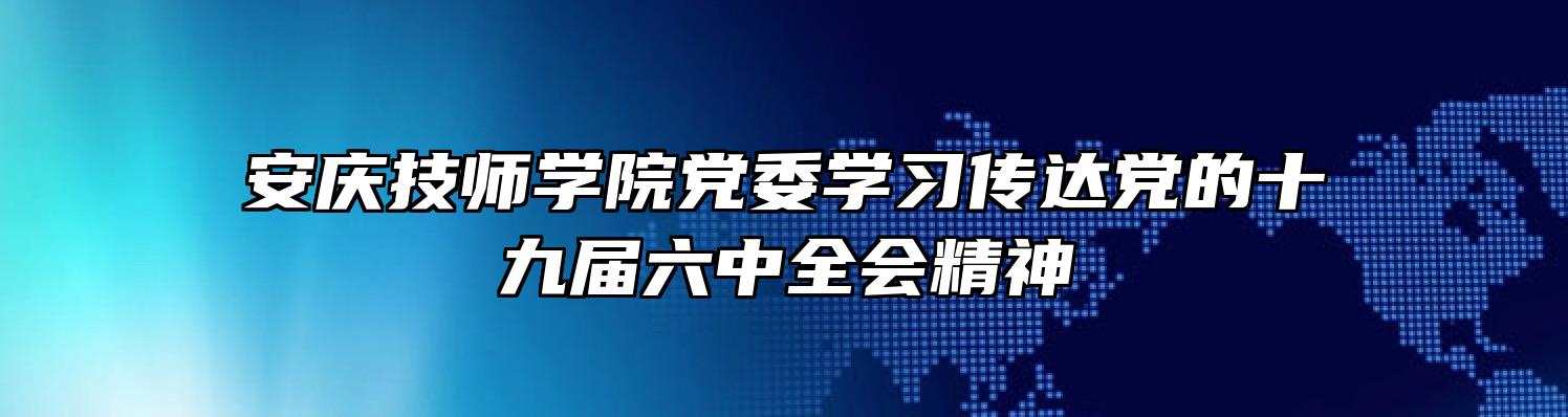 安庆技师学院党委学习传达党的十九届六中全会精神