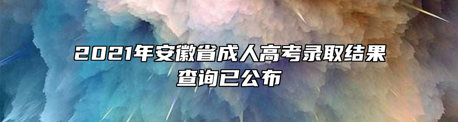 2021年安徽省成人高考录取结果查询已公布