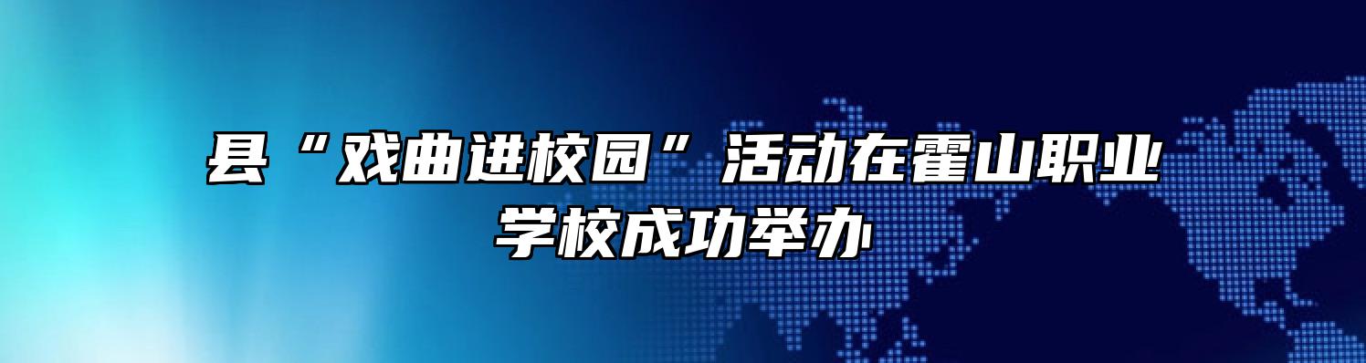 县“戏曲进校园”活动在霍山职业学校成功举办