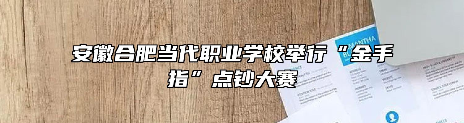 安徽合肥当代职业学校举行“金手指”点钞大赛