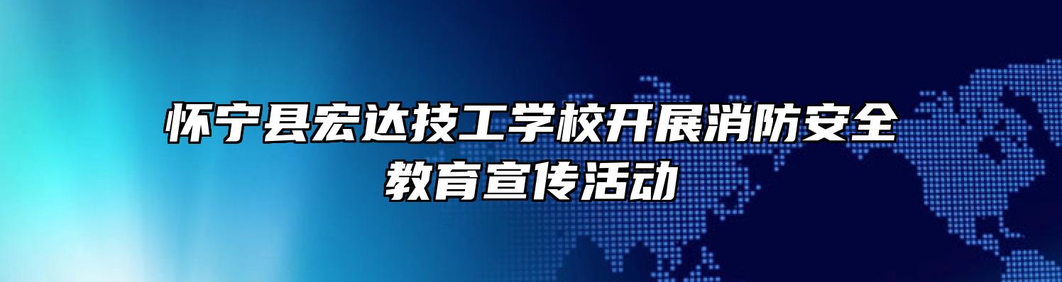 怀宁县宏达技工学校开展消防安全教育宣传活动