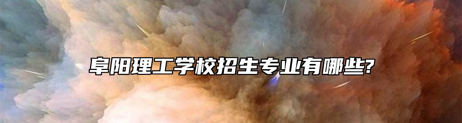 阜阳理工学校招生专业有哪些?