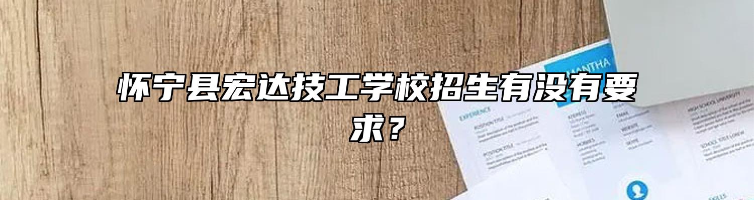 怀宁县宏达技工学校招生有没有要求？