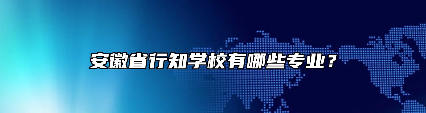 安徽省行知学校有哪些专业？