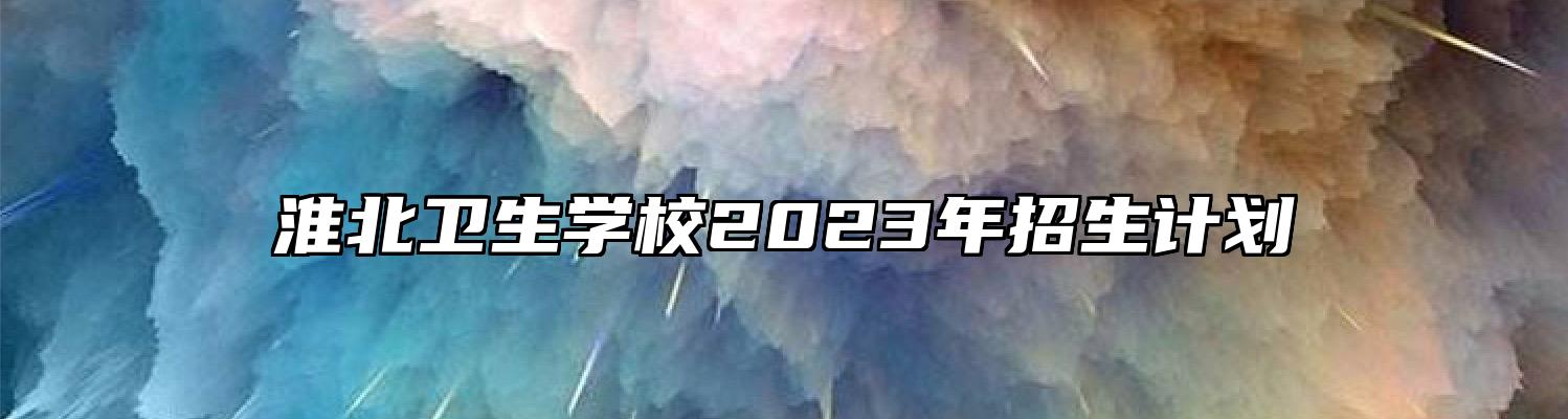 淮北卫生学校2023年招生计划
