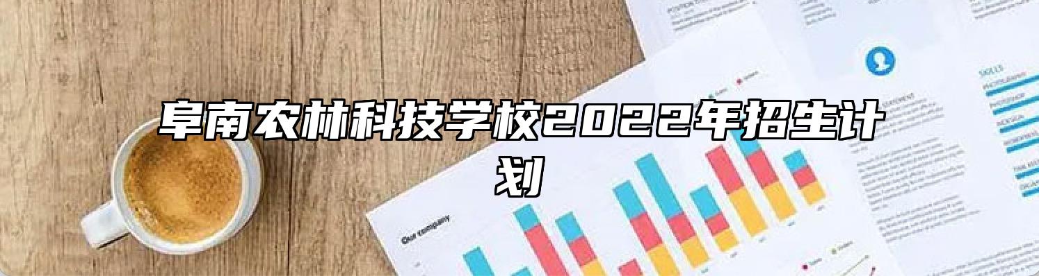 阜南农林科技学校2022年招生计划