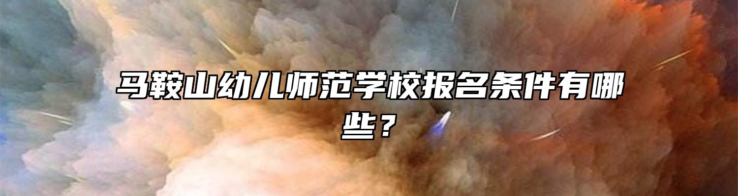 马鞍山幼儿师范学校报名条件有哪些？