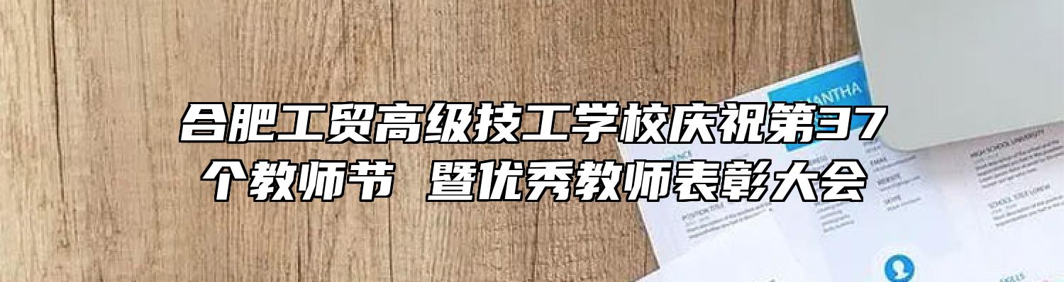 合肥工贸高级技工学校庆祝第37个教师节 暨优秀教师表彰大会