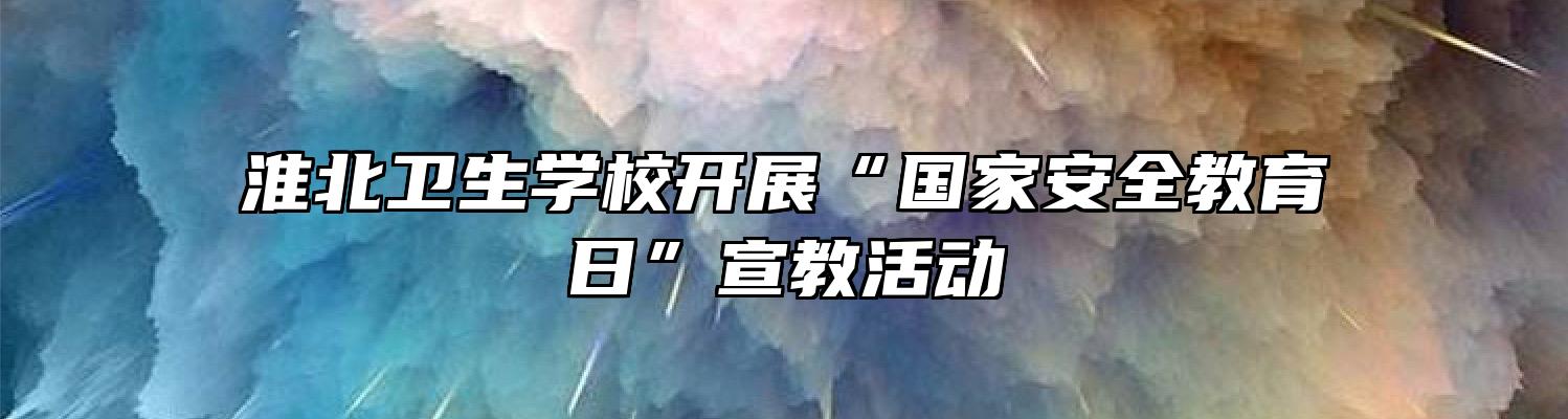 淮北卫生学校开展“国家安全教育日”宣教活动