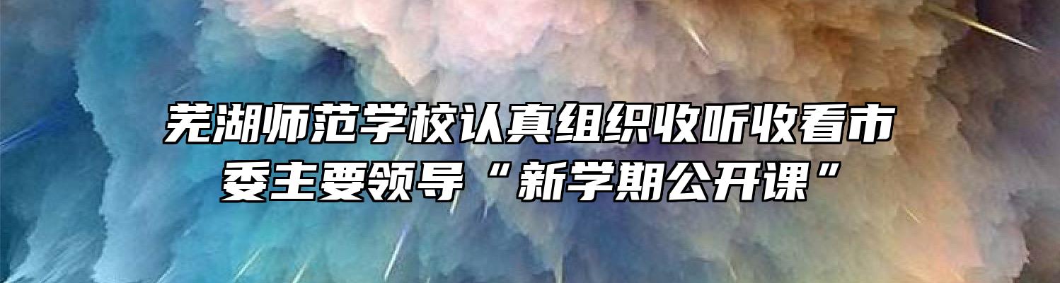 芜湖师范学校认真组织收听收看市委主要领导“新学期公开课”