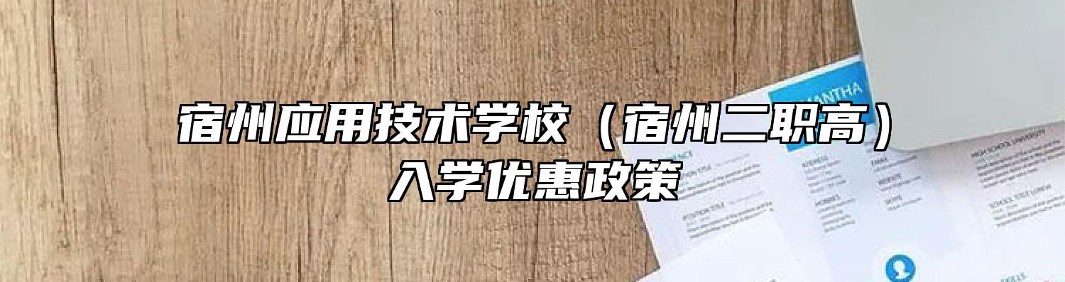 宿州应用技术学校（宿州二职高）入学优惠政策