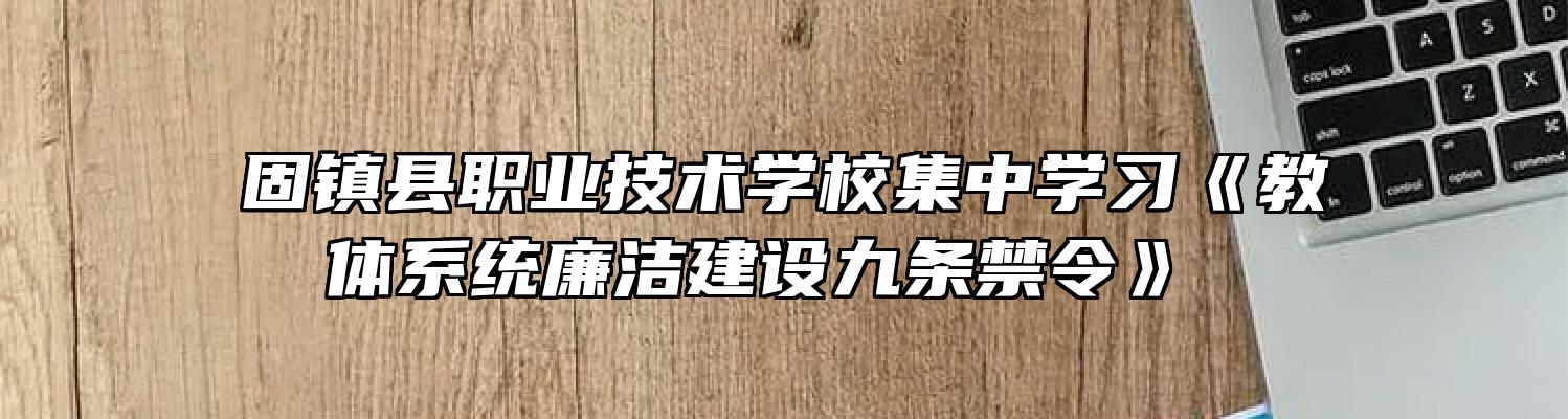 固镇县职业技术学校集中学习《教体系统廉洁建设九条禁令》 