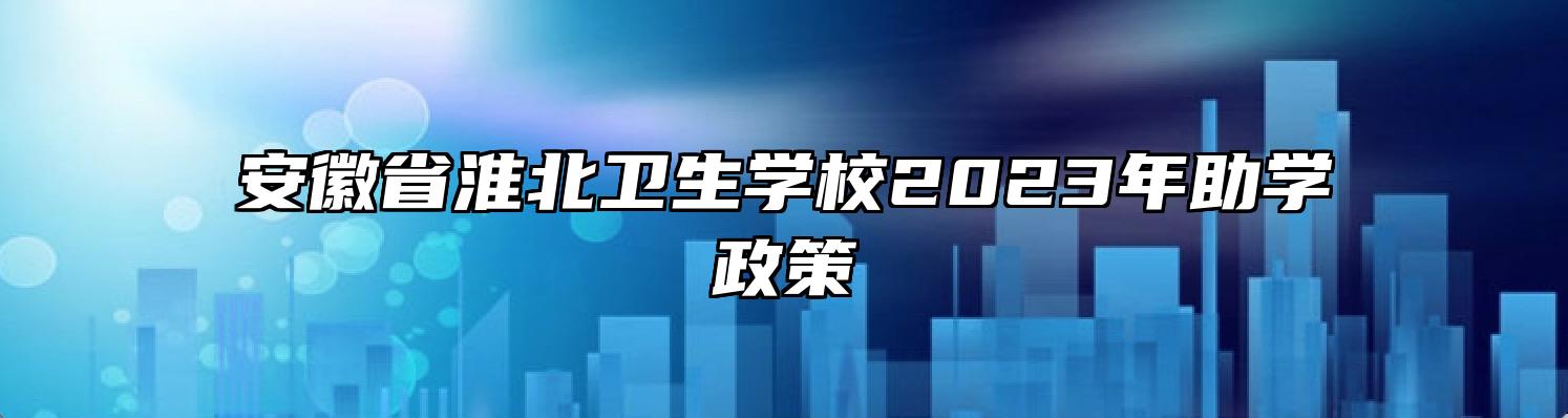 安徽省淮北卫生学校2023年助学政策