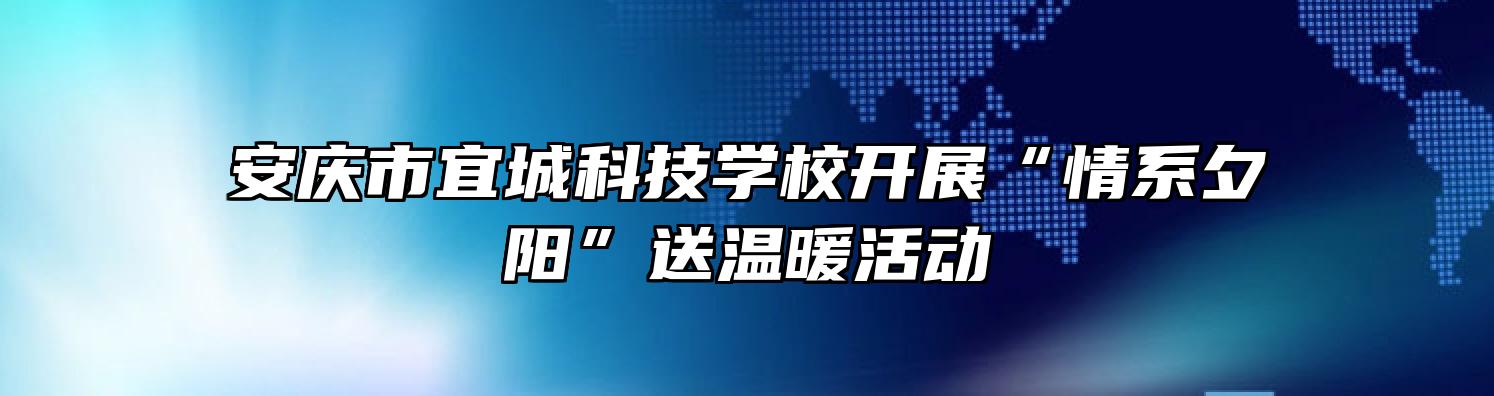 安庆市宜城科技学校开展“情系夕阳”送温暖活动