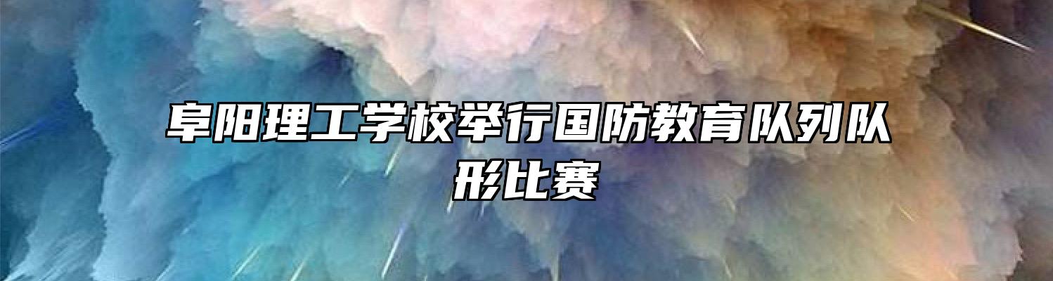 阜阳理工学校举行国防教育队列队形比赛