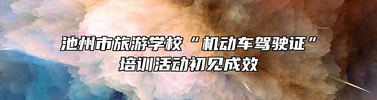 池州市旅游学校“机动车驾驶证”培训活动初见成效