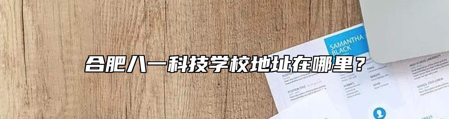 合肥八一科技学校地址在哪里？