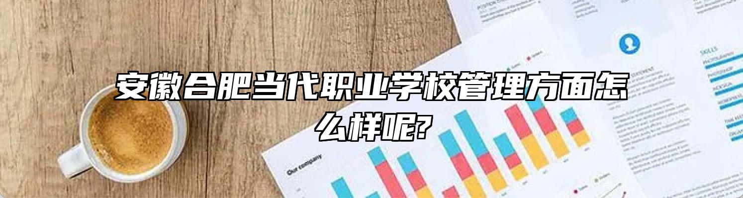 安徽合肥当代职业学校管理方面怎么样呢?