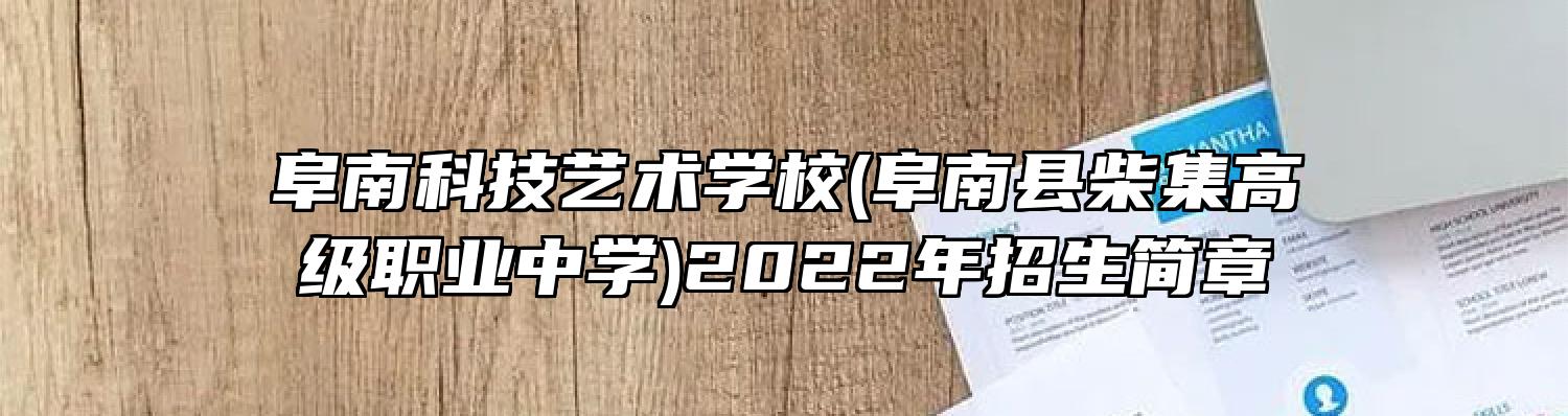 阜南科技艺术学校(阜南县柴集高级职业中学)2022年招生简章