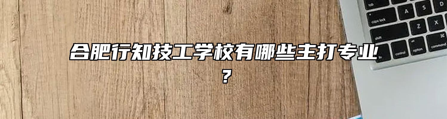 合肥行知技工学校有哪些主打专业？