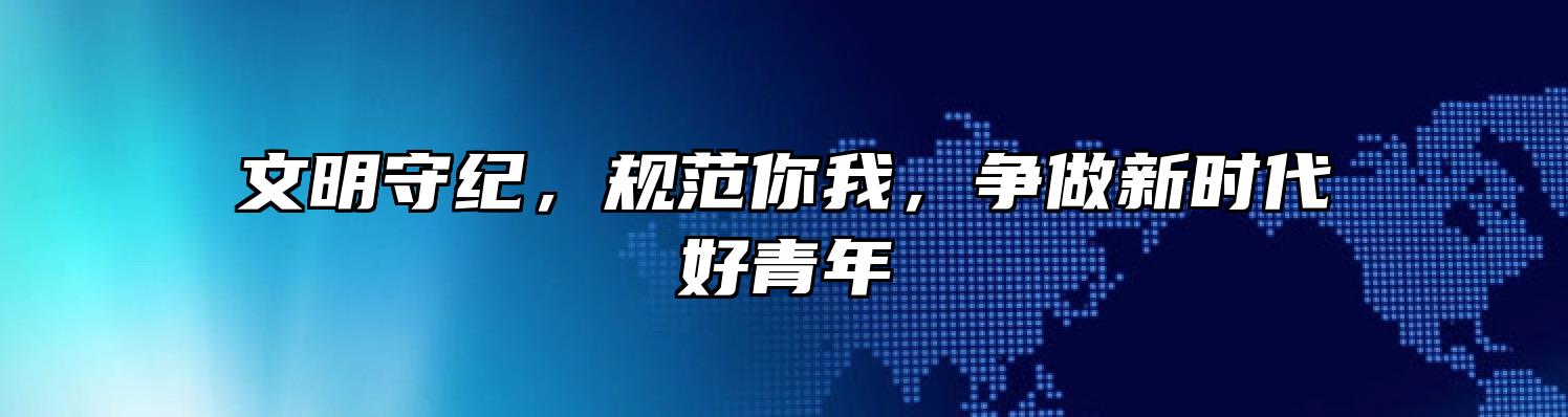 文明守纪，规范你我，争做新时代好青年