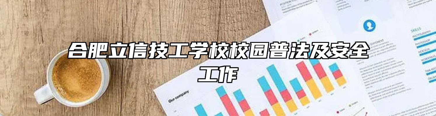 合肥立信技工学校校园普法及安全工作