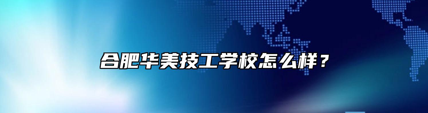 合肥华美技工学校怎么样？